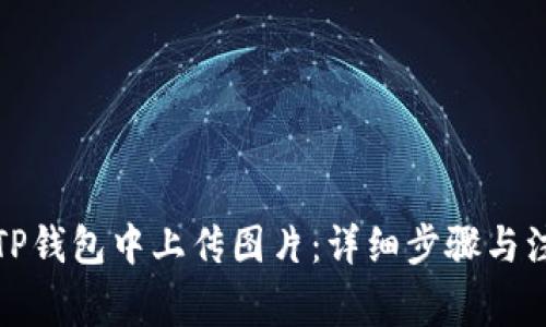 如何在TP钱包中上传图片:详细步骤与注意事项