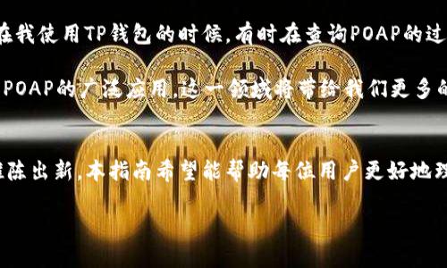 riaoti如何有效查询TP钱包内的POAP？掌握这些方法轻松获取信息/riaoti
TP钱包, POAP查询, 数字资产, 加密货币, 区块链技术/guanjianci

随着区块链技术的飞速发展，数字资产的管理和查询变得越来越重要。TP钱包作为一种受欢迎的数字资产管理工具，支持多种加密货币和NFT溯源，这里我们将重点关注如何在TP钱包中查询POAP（Proof of Attendance Protocol）徽章。POAP是一种通过区块链存储的数字徽章，用于证明某人在特定活动中的出席。

TP钱包和POAP的基本概念
在开始之前，首先我们需要理解TP钱包和POAP的基本概念。TP钱包是一款多链数字资产管理钱包，支持多种币种的保存、转账及管理。而POAP则是用来记录社区成员出席某些活动的数字证明。许多项目方会通过POAP来回馈支持者，增强社区的凝聚力。在这种情况下，用户面对海量的加密信息，如何快速获取所需的POAP信息，变得尤为关键。

如何查询TP钱包中的POAP
在TP钱包中查询你的POAP其实可以通过几个简单的步骤来实现。首先，确保你已经下载安装了TP钱包，并且已经创建或导入了你的钱包。钱包地址是你获取POAP的关键，只有将POAP发送到你的钱包地址，你才能看到对应的记录。

1. **打开TP钱包**：在你的设备上找到并打开TP钱包应用。
2. **登录钱包**：根据提示输入你的密码或使用生物识别技术解锁钱包。
3. **选择资产管理**：在主界面中，找到并点击“资产”或“代币”选项。
4. **查找POAP**：在资产管理界面，检查你是否有POAP徽章的选项。在某些情况下，你可能需要手动添加POAP的合约地址，以便查看相应的数字奖章。如果你不知道合约地址，可以通过项目方官网或者相关社群获取。

注意事项与常见问题
在查询POAP的过程中，用户常常会遇到一些问题。例如，有人可能会发现自己并没有看到POAP，或者钱包中没有更新。这通常与以下几个因素有关：

- **POAP尚未被发送到你的地址**：确保你已正确参与活动并提供了你的钱包地址。如果钱包地址错误，POAP将无法到账。
- **网络延迟或故障**：区块链网络有时会出现拥堵，导致交易延迟。这种情况下，你可以耐心等待，或是检查区块链浏览器以确认交易状态。
- **合约地址填写错误**：确保正确输入POAP的合约地址，以确保钱包能够识别到你的徽章。

利用区块链浏览器进行查询
除了直接在TP钱包中查询，用户还可以利用区块链浏览器，如Etherscan，来查看与POAP相关的信息。以下是具体步骤：

1. **访问区块链浏览器**：在浏览器地址栏输入区块链浏览器的网址，如Etherscan.io。
2. **输入钱包地址**：在搜索框中粘贴你的TP钱包地址，点击搜索。
3. **查看交易记录**：在你的钱包页面，查看所有的交易记录，找到与POAP相关的交易。POAP所涉及的交易将会显示在“Token Transfers”或“ERC721 Token Transfers”下。

POAP的真实案例分析
很多案例生动地展示了POAP在实际应用中的价值。例如，某个大型音乐节为参与者发放POAP，作为出席的证明。这些POAP不仅在活动期间起到了身份验证的作用，还帮助参与者在社交媒体中共享他们的成就。更有趣的是，持有这种POAP的人，可以在后续活动中获得门票折扣，甚至是VIP待遇。这无疑是对参与者的鼓励，也增强了社区的团结感。

在很多情况下，POAP的价值远超其表面的意义。比如一些活动方利用这些数字徽章进行后续的品牌宣传或用户关怀，从而进一步增强与用户的互动。这种独特的用户价值在数字资产管理中，扮演着至关重要的角色。

我的经验总结
在多次参与各种活动并获取POAP后，我深刻意识到，正确管理和查询POAP是多么重要。每个人的参与体验，也许都会通过这个小小的数字徽章而变得更加丰富和深入。在我使用TP钱包的时候，有时在查询POAP的过程中，会遇到一些技术问题，但这些都不再是难题。通过不断的探索和学习，我找到了一种适合自己的查询方式，相信你们也能通过此次分享，快速掌握POAP的查询技巧。

此外，我鼓励每位用户积极参与各种活动，获取POAP。虽然这些数字徽章看似微不足道，但在未来，或许会变成一种特殊的身份象征或资产。总之，随着更多项目的加入和POAP的广泛应用，这一领域将带给我们更多的惊喜和可能。

总结与展望
总之，TP钱包为查询POAP提供了便利，但用户也应该学会利用其他工具和资源来提升自身的查询效率。随着区块链技术的不断演进，POAP的应用场景和方式也会不断推陈出新。本指南希望能帮助每位用户更好地理解和使用TP钱包，顺利获取所需的POAP信息。

未来，伴随着更多项目推出POAP系统，用户千万不要错过这些珍贵的数字资产。希望我们都能在加密世界中发现更多乐趣和价值！