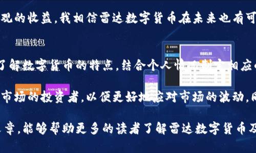   雷达数字虚拟货币与雷达钱包：如何利用新兴技术提升投资收益 / 

 guanjianci 雷达数字货币, 雷达钱包, 虚拟货币投资, 数字资产管理, 区块链技术 /guanjianci 

引言：数字货币的崛起
在过去的十年中，数字货币持续吸引着全球投资者的目光，尤其是在区块链技术的支持下，虚拟货币的种类与应用不断增加。其中，“雷达”数字货币作为新生代的代表，凭借其卓越的技术、透明的经济模型和便捷的使用体验，逐渐受到市场关注。这不仅使得雷达数字货币自身的价值不断攀升，也让与之配套的雷达钱包成为数字资产管理的一个热门选择。

雷达数字货币：一个全新的投资机会
雷达数字货币的设计旨在解决传统货币系统中的某些痛点，比如交易速度慢、手续费高等问题。此外，雷达货币采用了一种创新的共识机制，这使得交易确认时间大幅缩短。举个例子，对于需要频繁交易的投资者，雷达钱包能在几秒内完成一次交易，相比于一些传统的虚拟货币，其效率是显而易见的。

通过使用雷达数字货币，投资者还能享受更低的交易费用，这无疑为高频交易的投资者，节省了大量的成本。而这些节省下来的资金又可以重新投入到其他的投资项目中，从而实现收益的最大化。其实，我在尝试使用雷达货币后，切身感受到了这点。在进行数次小额交易后，我发现交易手续费的减少，确实让我获取了更好的收益。

了解雷达钱包的优势
在使用雷达数字货币的过程中，雷达钱包的重要性不言而喻。雷达钱包不仅功能强大，而且易于使用，能够帮助用户有效管理他们的数字资产。首先，雷达钱包提供的界面，让即使是初次接触数字货币的新手用户也能轻松上手。其次，雷达钱包具备快速转账和安全保障的特点，使用先进的加密技术，确保用户的资金安全。

值得一提的是，雷达钱包还提供了多种类型的资产管理工具，用户可以方便地进行资产监控和投资组合管理。比如，钱包内置的分析功能，可以实时显示资产的增减情况，这样便于用户及时调整投资策略。我常常利用这些功能，分析自己的投资状况，来决定是否需要进一步的调整。

技术与安全性：雷达钱包的核心竞争力
许多潜在用户在关注虚拟货币时，最为担心的就是安全问题。雷达钱包之所以能够成功赢得用户的信任，得益于其强大的安全机制。首先，雷达钱包采用多重签名技术，确保资金在转移过程中不会被恶意操作所侵害。同时，它还定期进行安全审计，以识别潜在的安全漏洞。这样的措施保证了用户资金的安全，使得大家可以放心地进行交易。

例如，某用户在使用雷达钱包的过程中，曾遭遇一次网络钓鱼攻击。但由于其启用了多重验证，成功阻止了资金被转移。用户对此表示非常满意，并且在之后的使用中更加信任雷达钱包。这样实际的案例也让我更加相信，安全性是选择数字货币及其钱包时最应该重视的因素之一。

雷达数字货币市场的未来展望
随着全球对数字货币认知的逐渐深入，雷达数字货币的市场前景显得尤为乐观。越来越多的企业和商家开始接受数字货币作为支付方式，而这也为雷达数字货币的广泛应用铺平了道路。从长远来看，雷达数字货币不仅有潜力成为主流的交易媒介，还有可能在资产管理、跨国支付等方面发挥重要作用。

过去，我见证了一些数字货币在短时间内大幅增值的案例。虽然投资总会伴随风险，但历史也告诉我们选择有潜力的项目、保持耐心和理智，往往会带来可观的收益。我相信雷达数字货币在未来也有可能成为这样的机会。

总结：如何在雷达数字货币和钱包中获益
总的来说，雷达数字货币和雷达钱包为投资者提供了令人振奋的机会，通过灵活运用这些工具可以实现可观的收益。在选择投资项目时，投资者应该充分了解数字货币的特点，结合个人情况制定相应的投资策略。同时，保持对市场动态的关注，寻找潜在的投资机会也是至关重要的。

在我的实际投资中，我始终坚持小额分散投资的策略，这样不仅可以有效降低风险，还能逐步积累经验和知识。我认为这种稳健的投资方式，尤其适合初入市场的投资者，以便更好地应对市场的波动。同时，利用雷达钱包的便捷性，可以随时调整我的投资组合，使得资产管理更加高效。

随着数字货币的不断演变和成熟，未来的投资将会更加多样化和个性化。而雷达数字货币及其钱包无疑在这个进程中扮演着重要的角色。希望通过这篇文章，能够帮助更多的读者了解雷达数字货币及其钱包的价值，为未来的投资决策提供借鉴和启发。
