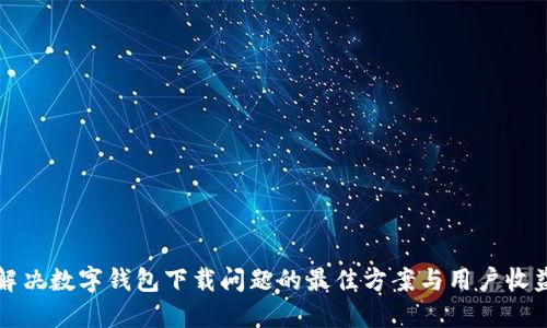 解决数字钱包下载问题的最佳方案与用户收益