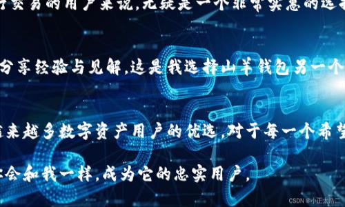   山羊加密钱包：安全存储数字资产的最佳选择 / 

 guanjianci 加密钱包, 山羊钱包, 数字资产, 区块链, 货币安全 /guanjianci 

什么是山羊加密钱包？
在数字货币飞速发展的今天，加密钱包成为了每一个投资者的必备工具。而山羊加密钱包，就以其独特的特点和优势，逐渐成为了广大用户的首选。为什么这么说呢？首先，山羊加密钱包以安全性和用户体验为核心，推出了一系列便捷的功能，其界面友好，易于操作，吸引了不少新手用户的青睐。

安全性：加密钱包的灵魂
在谈论加密钱包时，首先要提到的就是安全性。山羊加密钱包采用了行业领先的加密技术，确保用户的数字资产安全无忧。无论是私钥的存储，还是交易的信息加密，山羊钱包都表现得相当出色。比如，山羊钱包使用了多重身份验证技术，用户需要通过多个步骤确认身份才能进行大额交易，这大大降低了被黑客攻击的风险。

个人经验上说，安全性是我选择加密钱包时最关注的因素。曾经我在使用某个竞争对手的加密钱包时，因其安全性不足而导致损失惨重。这让我了解到，选择一个安全性高的钱包才能更好地保护我的资产，而山羊钱包正是符合这种需求。

用户体验：简化复杂操作
除了安全性，用户体验也是决定一个加密钱包是否受欢迎的重要因素。山羊钱包在这方面的设计上便做得尤为出色。用户可以通过简单的几步操作完成一次交易，无需繁琐的设置或复杂的界面。对于新手来说，的导航和指引无疑是最重要的。

记得我第一次使用山羊钱包时，原本以为会遭遇诸如“如何发送币”、“如何查看余额”之类的困惑，然而界面清晰的布局以及逐步指引让我感到惊喜。只需输入一定的信息，就能直接完成交易。在这个过程中，我体会到了什么叫做“以用户为中心”的设计理念。

多币种支持：灵活应对市场变化
山羊加密钱包的另一个独特之处是它对多种数字货币的支持。随着市场的变化，投资者的需求也在不断变化。山羊钱包不仅支持比特币、以太坊等主流货币，还涵盖了许多小币种，使用户可以方便地管理和存储不同种类的数字资产。

举个例子，若一个用户同时投资了比特币和某个新兴小币种，使用山羊钱包可以轻松查看这两种资产的汇率变化和市场动态，帮助用户快速做出投资决策。这种灵活性，让我在投资领域可以更加得心应手。

区块链技术的运用
山羊加密钱包不仅仅是一个单纯的存储工具，它更是一个集成了区块链技术的金融工具。这意味着什么呢？它不仅保障了交易的透明性和不可篡改性，还为用户提供了实时的交易记录追踪功能。这使得用户能够随时随地查看历史交易，增强了数字资产管理的便捷性和安全性。

成本优势：交易费透明
在加密钱包中，交易费的透明性也相当重要。山羊加密钱包以相对较低的交易费吸引了大量用户，而无需隐藏任何收费条款。这对于频繁进行交易的用户来说，无疑是一个非常实惠的选择。以我个人为例，过去在其他平台上进行交易常常因交易费高昂而大大降低了投资的收益，这让我在选择钱包时尤为注意交易费用这一点。

社区与支持
山羊钱包不仅在技术上表现出色，还有着活跃的用户社区。无论是使用上的问题，还是投资的建议，用户都可以在社区中找到志同道合的人，分享经验与见解。这是我选择山羊钱包另一个重要原因。在遇到困惑的时候，我能够找到热心的用户及时帮我解答，让我始终感受到社区的温暖。

总结：为什么选择山羊加密钱包
综上所述，山羊加密钱包在安全性、用户体验、多币种支持、区块链技术运用、成本透明等多方面都有着不俗的表现。这些优点使得它成为了越来越多数字资产用户的优选。对于每一个希望在加密货币领域获得成功的投资者来说，选择一款合适的加密钱包是至关重要的，而山羊钱包则为用户提供了这样一个可靠的选择。

最后，我希望更多的用户能够在使用山羊加密钱包的过程中，体验到安全、高效与便捷。如果你还在犹豫，不妨亲自试用一下山羊钱包，相信你会和我一样，成为它的忠实用户。