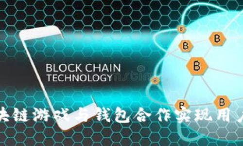 如何通过区块链游戏与钱包合作实现用户价值最大化