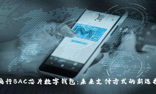 央行BAC芯片数字钱包:未来支付方式的新选择