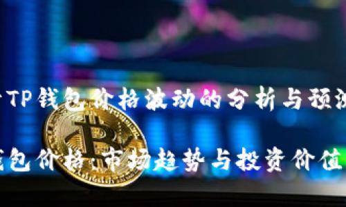 关于TP钱包价格波动的分析与预测

TP钱包价格：市场趋势与投资价值解析