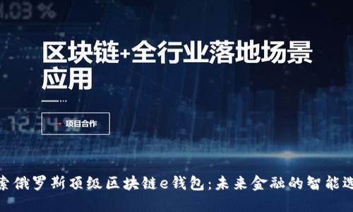 探索俄罗斯顶级区块链e钱包：未来金融的智能选择