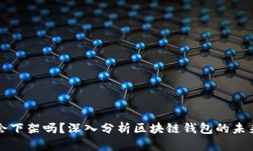 ### TP钱包会下架吗？深入分析区块链钱包的未来趋势与安全性