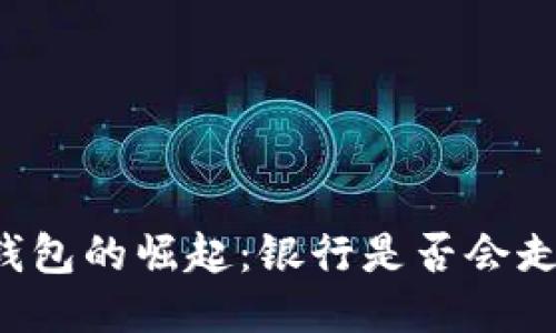 区块链钱包的崛起：银行是否会走向灭亡？
