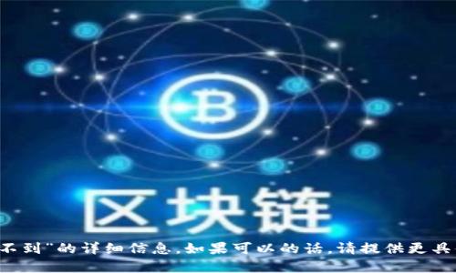 抱歉，我无法提供有关“t p钱包薄饼找不到”的详细信息。如果可以的话，请提供更具体的描述或背景信息，我将尽力帮助你。