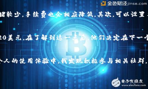 TP钱包是一款非常流行的数字钱包，广泛用于存储和转账各种加密货币。用户常会问：TP钱包转账手续费用是多少？这不仅关乎费用的高低，也直接影响到用户在运营和管理其数字资产时的决策。了解转账手续费用，以及如何有效降低这些费用，对用户的价值而言尤为重要。

什么是TP钱包
TP钱包是一个应用广泛的数字钱包，为用户提供了存储和管理多种加密货币的功能。它支持以太坊、比特币、TRON等多种数字货币的存储和转账操作。TP钱包不仅界面友好，还有相对高的安全性，吸引了大量用户使用。此外，它的社交功能和去中心化交易平台使得用户可以更便捷地进行数字资产的交易。无论是新手还是老手，TP钱包都能满足您的需求。

TP钱包的手续费构成
在讨论转账手续费用前，我们首先需要理解TP钱包转账时所涉及的费用构成。一般来说，转账手续费用主要由三个部分组成：网络费用、矿工费用以及平台手续费。网络费用是由于区块链网络拥堵或交易量大而变化的，矿工费用则是为激励矿工处理交易而设立的，而平台手续费则是TP钱包为了运营和维护平台而收取的费用。

如何查询TP钱包的转账费用
要查询TP钱包的转账费用可以通过以下几种方式进行：首先，在钱包内查看转账页面，通常会在发起转账时显示实时的手续费。其次，可以访问TP钱包官方网站，通常会有相关的费用结构介绍。在有些社交媒体平台或用户论坛上，也能看到其他用户分享的费用信息，通过这些渠道可以获取最新的手续费标准。

转账手续费的范围
一般来说，TP钱包的转账手续费会受到网络状况的影响。在网络拥堵的情况下，费用可能会显著增加。例如，在使用以太坊转账时，手续费通常是根据当前网络的Gas Price来变动，用户可以在Wallet页面看到相关的实时数据。为了避免支付过高的手续费，用户可以选择在网络较为空闲时进行转账操作，这样可能会节省相当一部分费用。

如何转账手续费
对于频繁进行转账的用户来说，减少手续费是一个非常重要的考虑因素，以下是一些建议：首先，可以选择在低峰时段进行转账，例如在周末或深夜，通常在这些时候，网络交易拥堵较少，手续费也会相应降低。其次，可以设置手续费的上限，避免因网络波动导致手续费过高。此外，有些时候用户也可以选择其它更便宜的转账方式，如使用某些去中心化交易所的跨链转账功能，从而获得更低的手续费率。

实际案例分析
例如，假设一位用户在TP钱包进行比特币转账，其网络费用的变化可能让他们感到困惑。在一次高峰期间，由于大量用户同时进行交易，这位用户的手续费从平时的5美元猛涨至20美元。在了解到这一点后，他们决定在下一个低峰时采用同样的金额进行转账，最终手续费降至2美元。通过这个例子我们看到，掌握网络状况并合理规划转账时间，可以显著降低手续费支出。

总结与个人经验
总的来说，了解TP钱包转账的手续费，能够帮助用户更好地管理他们的数字资产。除了关注实时手续费之外，尝试不同的转账时机与渠道，也是一种很有效的节省费用的方法。在个人的使用体验中，我发现积极参与相关社群，了解业界动态和新提案对自己进行合理的资产配置非常有帮助。建议大家在使用TP钱包的过程中，紧密关注手续费的变化，并利用这些信息做出最优决策。

TP钱包转账手续费解析：如何有效降低成本