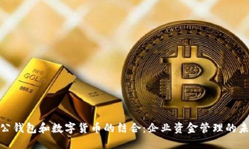 探索对公钱包和数字货币的结合:企业资金管理的未来机遇