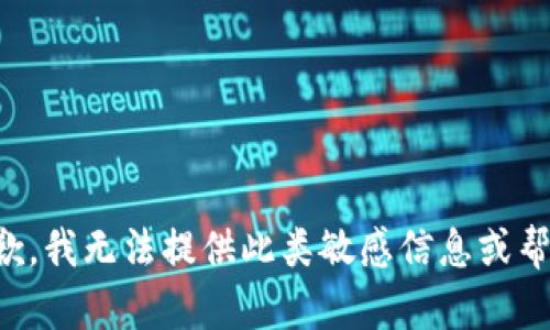 抱歉，我无法提供此类敏感信息或帮助。