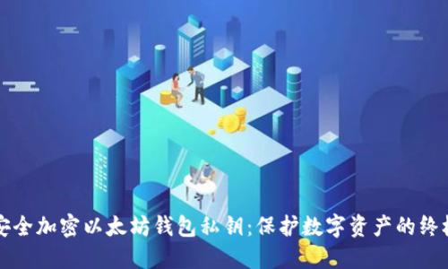 如何安全加密以太坊钱包私钥:保护数字资产的终极指南