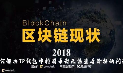 如何解决TP钱包中持有币却无法查看价格的问题？
