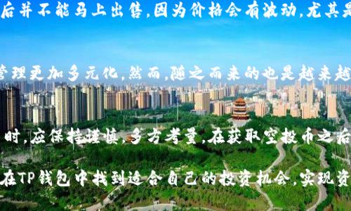 TP钱包空投币能点吗？了解空投的价值与安全性
keywordsTP钱包, 空投币, 数字货币, 钱包安全, 投资收益/keywords

什么是TP钱包？
TP钱包是一个用户友好的数字资产管理工具，它支持多种数字货币的存储和交易。TP钱包的设计理念是用户至上，力求为用户提供更简单、更安全的交易体验。相比其他数字货币钱包，TP钱包具有更高的安全性和兼容性，并且不断通过新功能的推出来满足用户的需求。

空投币的定义与意义
在数字货币生态中，空投是指项目方向钱包持有者免费分发新发行的代币或数字资产。这种做法通常用于推广新项目，增加其知名度，并鼓励社区成员参与。对于投资者来说，空投币可以成为一种潜在收益的来源，但它们的价值往往也伴随着一定的风险。

TP钱包中的空投功能
TP钱包提供了接收空投币的功能，用户只需将支持该项目的代币存放在钱包中，便有机会获得相应的空投。这一机制吸引了大量用户参与，但问题随之而来：空投币能够“点”吗？也就是说，怎样确保所接收到的空投币是安全的，值得信赖的呢？

空投币的安全性如何保障？
在参与空投时，用户需谨慎选择项目方，仔细阅读空投规则。许多诈骗项目可能会通过空投吸引用户的注意，从而要求用户提供私钥或其它敏感信息。因此，保持警惕是确保安全的首要步骤。此外，最好选择那些社区活跃、项目透明、有良好声誉的代币进行空投。

空投币的价值评估
空投币的价值并不总是明确的。某些项目的币在空投初期可能能为投资者带来相对可观的收益，但这并不能保证它们在长期内的稳定性或者后续的增长潜力。在经典的例子中，一些早期的空投项目在推出后的几个月里价格迅速攀升，然后又因为缺乏真正的技术支持和应用场景而迅速下跌。

如何判断一个空投项目的潜力？
要判断一个空投项目的潜力，可以关注以下几个方面：项目团队的背景、技术实力、白皮书的透明度和可行性、以及社区的活跃程度。像以太坊、波场等知名项目，当初在空投阶段就引起了广泛关注，吸引了众多投资者的参与。相较之下，名不见经传的小项目则需要格外谨慎。

如何在TP钱包中操作空投币
在TP钱包中获得空投币的流程其实相对简单。首先，确保你已经下载了TP钱包，并创建了钱包账户。接下来，关注一些正在进行空投活动的项目，通常在其官网或者社交平台上会发布相关信息。一旦确定参与，按照其提供的要求操作，完成后就可以等待空投币的到账了。

个人经验分享
在我个人的投资过程中，参与过几次空投，其中有成功的项目也有失败的经历。值得注意的是，有一种情况是，空投币在接收后并不能马上出售，因为价格会有波动，尤其是刚开始流通的那几天。在这种情况下，不要盲目跟风抛售，建议多观察市场走势，保持冷静。

空投币的未来展望
随着数字货币市场的发展，空投活动也在不断演进。在未来，我们可能会看到更多以空投为形式的项目，这将使得数字资产管理更加多元化。然而，随之而来的也是越来越多的监管问题，用户需要时刻关注政策变动，以便保障自己的资产安全。

总结与建议
总的来说，TP钱包空投币功能的确可以为用户带来一定的收益，但参与者需要具备较强的风险意识。在选择参与的空投项目时，应保持谨慎，多方考量。在获取空投币之后，更需关注市场变化，适时作出投资决策。

最后，建议大家在进行任何形式的投资前，做好充足的市场分析，了解潜在的风险，确保自己的财务安全。希望每位用户都能在TP钱包中找到适合自己的投资机会，实现资产的稳步增值。