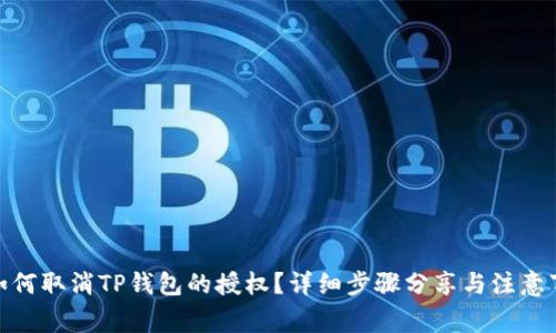 : 如何取消TP钱包的授权？详细步骤分享与注意事项