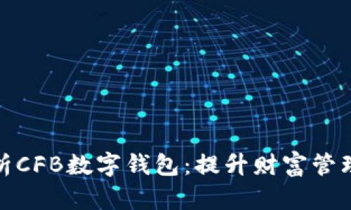 全方位解析CFB数字钱包:提升财富管理的新选择