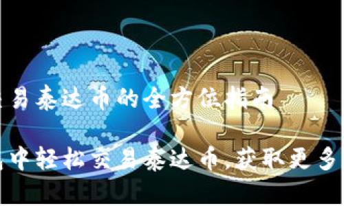 对于TP钱包交易泰达币的全方位指南

如何在TP钱包中轻松交易泰达币，获取更多数字资产收益
