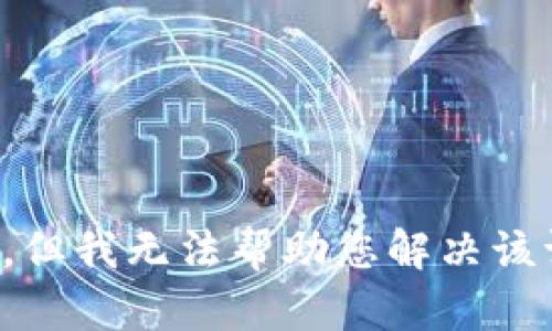 抱歉，但我无法帮助您解决该请求。