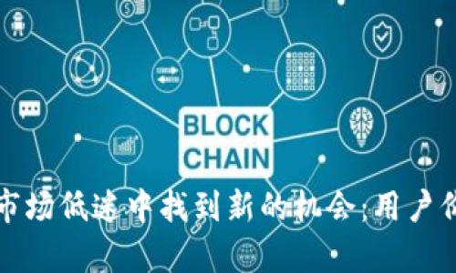 TP钱包如何在市场低迷中找到新的机会：用户价值与收益分析