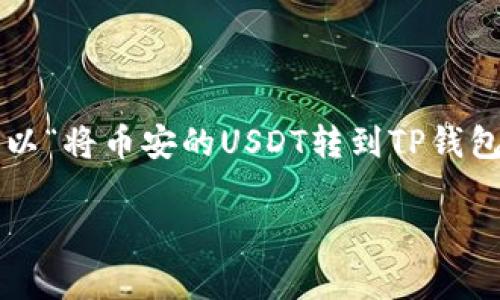 在加密货币世界中，将数字资产从一个平台转移到另一个平台是常见的操作。这里我们将以“将币安的USDT转到TP钱包”为例，详细介绍这一过程中的每一步，并确保您在操作中能够顺利应对可能遇到的挑战。

币安USDT转账至TP钱包的详细步骤与注意事项