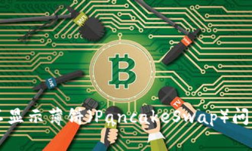 解决TP钱包不显示薄饼（PancakeSwap）问题的终极指南