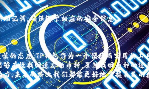 : 如何找回TP钱包中的币种，轻松掌握你的数字资产

TP钱包, 数字资产, 找回币种, 加密货币, 钱包恢复/guanjianci

引言：数字资产管理的重要性
近年来，随着加密货币的迅猛发展，越来越多的人开始接触和使用数字资产。而TP钱包作为一个便捷的数字资产管理工具，受到了不少用户的青睐。不过，有些用户在一段时间未查看其TP钱包后，可能会忘记自己持有哪些币种。这种情况虽然常见，但在数字资产管理中却可能带来不必要的焦虑和损失。那么，如何找回TP钱包中的币种呢？本文将为你详细解读这一过程。

一、了解TP钱包的特点
在深入具体步骤之前，我们首先需要了解TP钱包的基本特点。TP钱包是一款支持多种加密货币的数字钱包。它支持主流币种如比特币、以太坊等，同时也能储存一些较小众的数字货币。设计简洁易用的界面，帮助用户轻松管理自己的数字资产。
然而，这种方便性也带来了一些问题。例如，用户在下载、使用或迁移钱包时，可能会忘记自己最初买入或转入的币种。此时，掌握一些找回币种的方法将非常有帮助。

二、找回币种的第一步：查看交易记录
找回数字货币的首要步骤是查看自己的交易记录。TP钱包通常会记录所有的交易信息，包括币种、交易时间和交易金额等。通过查看这些记录，用户能更清晰地了解自己曾经持有过哪些币种。
在TP钱包的界面上，用户可以找到交易记录的选项，详细查看历史交易。如果您是一个注重隐私的用户，建议定期导出交易记录，并妥善保存。
例如，我的一位朋友曾经因转移钱包而忘记了自己在TP钱包中持有哪些币种。他通过查询交易记录，发现自己曾经购买过一种新兴的代币，结果在适当的时机内售出了该代币，获得了不错的收益。

三、使用助记词恢复钱包
钱包的助记词是用户最重要的安全信息之一。TP钱包在创建时会生成一组助记词，这组词用来恢复钱包中的货币。如果用户忘记了已有的币种，通过助记词可以轻松恢复钱包，查看其中的所有资产。
通过输入助记词，TP钱包会按顺序创建出钱包的完整数字资产。值得注意的是，助记词务必妥善保管，避免丢失导致资产无法找回。

四、联系官方支持
如果上述两种方法都未能帮您找回币种，用户可尝试联系TP钱包的官方支持。在官方支持的帮助下，用户通常可以通过隐私验证等措施，找回自己的钱包信息和币种。不过，记得不要轻易相信不明的第三方，以免造成资金损失。
在这种情况下，我曾听说一些用户因联系客服而找回了自己遗忘的资产。这是一条值得尝试的途径，尽管某些情况下可能需要耐心等待。

五、预防措施：定期备份和记录
无论是何种情况，防范就胜于补救。为了避免因遗忘而造成的任何损失，用户应定期备份自己的TP钱包。比如，每三个月检查一次钱包余额及币种，及时更换和更新助记词，确保给予相应的安全信息。
此外，有些用户甚至使用笔记本或文件记录自己的持币情况，这种方法不仅简单，而且在电子设备损坏或丢失时，也能避免数据丢失带来的麻烦。

六、总结与反思
忘记拥有的币种并不罕见，尤其是随着我们在数字资产管理中的不断尝试，可能涉及的币种也越来越繁多。关键在于我们如何处理这些信息以及我们是否具备谨慎的态度。TP钱包作为一个便捷而实用的工具，帮助用户在加密货币的世界中巩固自己的资产和财务自由。
在使用TP钱包的过程中，不仅仅是享受便利，用户还需时刻保持警觉，保护自己的资产安全。通过定期检查交易记录、妥善保管助记词及借助官方支持，用户必然能够有效找回遗忘的币种。虽然找回币种的过程可能带来一些挫折，但无疑也加深了我们对数字资产的理解和管理能力。
总之，重视使用TP钱包的每一步，无论是对自身财富的积累或是对数字货币生态的探索，都至关重要。在这个过程中，反思自己的管理行为，以此作为推动进步的动力，未来的路上我们都能更好地掌握自己的数字资产。