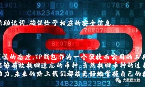 : 如何找回TP钱包中的币种，轻松掌握你的数字资产

TP钱包, 数字资产, 找回币种, 加密货币, 钱包恢复/guanjianci

引言：数字资产管理的重要性
近年来，随着加密货币的迅猛发展，越来越多的人开始接触和使用数字资产。而TP钱包作为一个便捷的数字资产管理工具，受到了不少用户的青睐。不过，有些用户在一段时间未查看其TP钱包后，可能会忘记自己持有哪些币种。这种情况虽然常见，但在数字资产管理中却可能带来不必要的焦虑和损失。那么，如何找回TP钱包中的币种呢？本文将为你详细解读这一过程。

一、了解TP钱包的特点
在深入具体步骤之前，我们首先需要了解TP钱包的基本特点。TP钱包是一款支持多种加密货币的数字钱包。它支持主流币种如比特币、以太坊等，同时也能储存一些较小众的数字货币。设计简洁易用的界面，帮助用户轻松管理自己的数字资产。
然而，这种方便性也带来了一些问题。例如，用户在下载、使用或迁移钱包时，可能会忘记自己最初买入或转入的币种。此时，掌握一些找回币种的方法将非常有帮助。

二、找回币种的第一步：查看交易记录
找回数字货币的首要步骤是查看自己的交易记录。TP钱包通常会记录所有的交易信息，包括币种、交易时间和交易金额等。通过查看这些记录，用户能更清晰地了解自己曾经持有过哪些币种。
在TP钱包的界面上，用户可以找到交易记录的选项，详细查看历史交易。如果您是一个注重隐私的用户，建议定期导出交易记录，并妥善保存。
例如，我的一位朋友曾经因转移钱包而忘记了自己在TP钱包中持有哪些币种。他通过查询交易记录，发现自己曾经购买过一种新兴的代币，结果在适当的时机内售出了该代币，获得了不错的收益。

三、使用助记词恢复钱包
钱包的助记词是用户最重要的安全信息之一。TP钱包在创建时会生成一组助记词，这组词用来恢复钱包中的货币。如果用户忘记了已有的币种，通过助记词可以轻松恢复钱包，查看其中的所有资产。
通过输入助记词，TP钱包会按顺序创建出钱包的完整数字资产。值得注意的是，助记词务必妥善保管，避免丢失导致资产无法找回。

四、联系官方支持
如果上述两种方法都未能帮您找回币种，用户可尝试联系TP钱包的官方支持。在官方支持的帮助下，用户通常可以通过隐私验证等措施，找回自己的钱包信息和币种。不过，记得不要轻易相信不明的第三方，以免造成资金损失。
在这种情况下，我曾听说一些用户因联系客服而找回了自己遗忘的资产。这是一条值得尝试的途径，尽管某些情况下可能需要耐心等待。

五、预防措施：定期备份和记录
无论是何种情况，防范就胜于补救。为了避免因遗忘而造成的任何损失，用户应定期备份自己的TP钱包。比如，每三个月检查一次钱包余额及币种，及时更换和更新助记词，确保给予相应的安全信息。
此外，有些用户甚至使用笔记本或文件记录自己的持币情况，这种方法不仅简单，而且在电子设备损坏或丢失时，也能避免数据丢失带来的麻烦。

六、总结与反思
忘记拥有的币种并不罕见，尤其是随着我们在数字资产管理中的不断尝试，可能涉及的币种也越来越繁多。关键在于我们如何处理这些信息以及我们是否具备谨慎的态度。TP钱包作为一个便捷而实用的工具，帮助用户在加密货币的世界中巩固自己的资产和财务自由。
在使用TP钱包的过程中，不仅仅是享受便利，用户还需时刻保持警觉，保护自己的资产安全。通过定期检查交易记录、妥善保管助记词及借助官方支持，用户必然能够有效找回遗忘的币种。虽然找回币种的过程可能带来一些挫折，但无疑也加深了我们对数字资产的理解和管理能力。
总之，重视使用TP钱包的每一步，无论是对自身财富的积累或是对数字货币生态的探索，都至关重要。在这个过程中，反思自己的管理行为，以此作为推动进步的动力，未来的路上我们都能更好地掌握自己的数字资产。