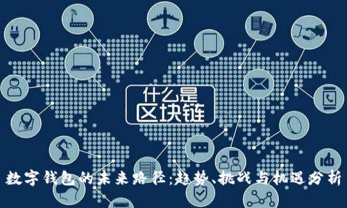 数字钱包的未来路径：趋势、挑战与机遇分析