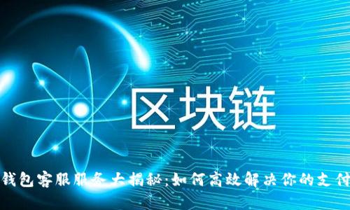 数字钱包客服服务大揭秘：如何高效解决你的支付问题