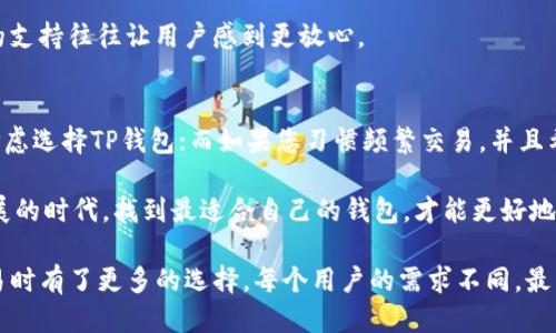tiaotiTP钱包与BK钱包对比：哪款更适合您？/tiaoti
TP钱包,BK钱包,数字货币钱包,安全性,用户体验/guanjianci

引言：数字货币钱包的重要性
随着数字货币的普及，选择一个安全、高效的数字货币钱包显得尤为重要。TP钱包与BK钱包作为市面上备受关注的两款钱包，各有其独特的优势和劣势。如何选择适合自己的钱包，成为了不少用户困惑的问题。

TP钱包概述
TP钱包是一款功能齐全且用户友好的数字货币钱包。其提供了多种数字资产的存储和管理功能，支持多种区块链资产，让用户能够方便地进行数字货币的交易、存储及管理。TP钱包的界面设计，非常适合新手用户。

除了基本的钱包功能，TP还提供了额外的安全措施，例如多重签名和两步验证等。这些功能使得用户的资产更加安全。对于希望将数字资产安全存储的用户，TP钱包显然是一个不错的选择。

BK钱包概述
BK钱包则在市场上以其强大的社区支持和丰富的功能而受到青睐。除了基本的数字资产管理功能，BK钱包还支持交易历史查询、市场行情分析等功能，帮助用户更好地把握市场动态。

BK钱包的设计理念更偏向于服务于交易活跃的用户，界面和功能上都显得更为复杂。但与此同时，对于习惯了深度交易的用户，BK钱包提供的丰富信息可能恰恰是他们所需要的。

安全性比较
在选择数字货币钱包时，安全性无疑是用户最为关心的一个因素。TP钱包以其多重安全措施打造了较为坚固的防护网。相比之下，BK钱包尽管也注重安全，但由于其功能相对复杂，可能在使用过程中人为错误的风险会增加。

从安全性上来讲，TP钱包的用户反馈也普遍较好。许多用户表示在使用TP钱包的期间，其资产得到了很好保护，而BK钱包则偶尔出现了一些安全事故的案例，虽然大部分用户并没有遭遇大的损失，但这种负面反馈总会让部分用户心存顾虑。

用户体验的差异
TP钱包的用户体验非常友好，界面设计上更注重用户的直观感受。新手用户可以非常快速地上手，并很快熟悉钱包的各项功能。而BK钱包虽说功能丰富，但用户界面相对复杂，对于新手用户而言，学习成本较高。

例如，一位来自北京的用户分享了她的经历，选择了TP钱包作为她的第一个数字货币钱包。在经过几次简单的操作后，她便能流畅地进行充值和提现。而另一位选择BK钱包的用户则表示，虽然他获得了丰富的功能，但却在多次尝试过程中感到困惑，最终选择放弃使用。

资产管理与交易便捷性
TP钱包支持多种数字货币的存储与管理，使得用户在处理不同资产时更加便捷。此外，TP钱包在转账过程中的手续费较低，对小额交易的用户更加友好。而BK钱包虽然在资产管理上表现优秀，但对于大额交易的手续费可能会让部分用户感到不满。

例如，有用户在TP钱包中进行小额交易时，发现手续费几乎可以忽略不计，这使得他乐于在该平台进行频繁小额交易。相比之下，BK钱包用户在进行大额转账时，发现手续费相对较高，推迟了他的交易决策。

社区支持与发展潜力
BK钱包在社区支持方面有一定的优势，已经建立了一个良好的用户交流平台。用户可在社区中分享他们的心得与问题，获取更广泛的反馈。然而，这种系统的优劣之处在于，过多的声音可能导致信息的混乱，用户在获取信息时可能会感到困惑。

另一方面，TP钱包虽然社区相对较小，但其官方支持方面表现出色，能够直接与用户沟通，解决问题。这种直接的支持往往让用户感到更放心。

总结：选择适合自己的钱包
综上所述，TP钱包与BK钱包各自有其独特的优势。如果您是数字货币的新手，或者对安全性要求比较高，可以考虑选择TP钱包；而如果您习惯频繁交易，并且希望获得更全面的信息，那么BK钱包或许更适合您。

最后，选择数字货币钱包不仅仅是选择一个工具，更是涵盖了对自身资产的管理和保护。在这个数字化迅速发展的时代，找到最适合自己的钱包，才能更好地把握财富的机遇。

在我个人的使用体验中，TP钱包的安全性和用户友好性让我感到安心，而BK钱包的功能丰富程度也让我在交易时有了更多的选择。每个用户的需求不同，最重要的是找到适合自己的那一款钱包。