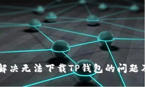 苹果用户如何解决无法下载TP钱包的问题及其背后的原因