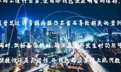 什么叫区块链冷钱包？解析冷钱包的特点与使用价值

区块链,冷钱包,加密货币,数字资产,安全存储/guanjianci

什么是区块链冷钱包？
区块链冷钱包，通常指的是一种离线存储数字资产的方式，与网络无关，使得用户的加密货币在被攻击的风险上大大降低。与之相对的热钱包则是指那些可以直接与互联网互联的存储方式，虽然热钱包在交易时更加方便，但也更容易受到网络攻击的风险。如果你是一位数字货币投资者，理解冷钱包的概念将对保护你的资产至关重要。

冷钱包的种类
冷钱包可以大体上分为物理冷钱包和软件冷钱包。物理冷钱包包括硬件钱包（如Ledger或Trezor），而软件冷钱包则包含纸钱包和某些特定的应用程序，比如一些支持离线生成地址的软件工具。物理冷钱包将私钥存储在专用硬件中，进一步增强了安全性；而纸钱包则是将私钥打印在纸张上，虽然费用低，却可能因为丢失或损坏而丧失资产。

冷钱包的优势与不足
使用冷钱包的最大好处显然是安全性。因为冷钱包与互联网隔离，黑客几乎不可能直接攻击它。此外，冷钱包在长期存储资产时，也是一种理想的选择。比如，当你决定将大量的比特币长期持有而不进行交易时，冷钱包显得极为实用。
然而，冷钱包也并非没有缺点。首先，它的使用并不如热钱包便利，当你需要频繁交易时，冷钱包的操作可能显得繁琐。其次，如果用户在创建或使用冷钱包时不够小心，比如误丢了纸钱包或不当处理了硬件钱包，有可能会导致无法恢复的损失。因此，虽然冷钱包提供了极高的安全性，但用户的操作质量也是关键。

如何设置和使用冷钱包？
如果你决定使用冷钱包，以下是一些简单的步骤来帮助你开始。首先，你需要选择合适的冷钱包类型。对于大多数用户而言，购买一个硬件钱包是一个不错的选择。硬件钱包通常有更好的用户界面和多种安全功能。在购买时，确保是通过官方渠道，避免假冒产品的风险。
在购买硬件钱包后，你需要根据制造商提供的说明书进行设置，这通常包括创建一个强复杂的安全密码，并备份恢复短语。这一步骤非常重要，因为丢失这个短语几乎意味着你无法恢复这些数字资产。
对于纸钱包的用户，可以使用一些安全的纸钱包生成器，确保在一个完全离线的设备上进行操作，并在生成完成后立即打印，再确保它被妥善收藏，比如放在一个保险箱里。

个人见解：何时选择冷钱包？
在我个人的加密货币投资经历中，我发现冷钱包最适合那些愿意长期持有加密资产的人。比如说，如果你购买了大笔比特币或者以太坊，且计划在未来数年内不进行交易，使用冷钱包便是明智的选择。然而，对于那些频繁交易或需要随时可用流动性的投资者，热钱包仍有其优势。在我看来，冷钱包与热钱包可以相辅相成，用户可以根据实际需求做出选择。

冷钱包与安全性的平衡
安全性是每一位数字货币投资者都需要关注的重点。冷钱包虽然在安全性上无可比拟，但也不容忽视，用户本人的安全意识和保管措施也是至关重要的。我曾见过许多因为操作不当而导致损失的案例，故而提醒每位用户，在使用冷钱包时，请务必认真对待每一个细节。

结语：冷钱包的重要性
总结来说，区块链冷钱包为我们的数字资产提供了一层坚固的保护屏障。在选择适合自己的存储方式时，应综合考量安全性、便利性以及自己的使用习惯。同时，做好备份计划，确保在意外发生时仍然可以找回自己的资产。无论你是初学者还是老手，了解冷钱包的特点与应用，必定能提升你在数字货币投资中的自我保护意识和专业水平。

在这个快速变化的数字货币市场中，了解冷钱包的深刻内涵，不仅帮助我们更好地保护资产，更能让我们在数字金融领域立于不败之地。无论是从安全性、便捷性还是灵活性，冷钱包都应算得上现代数字资产管理一份不可或缺的重要工具。