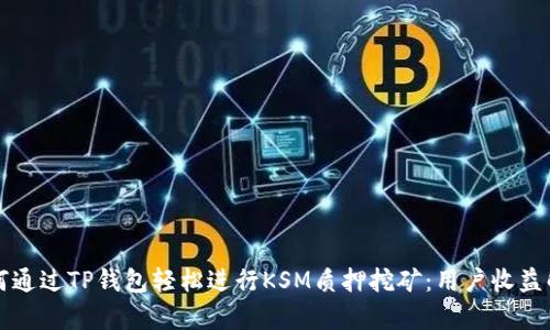 如何通过TP钱包轻松进行KSM质押挖矿:用户收益解析