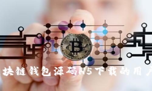 全面解析:区块链钱包源码H5下载的用户价值与收益