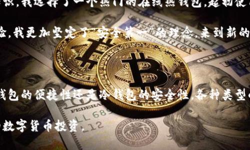 加密钱包又是什么？全面解析与选择指南

加密钱包, 数字货币, 区块链, 安全性, 存储方式/guanjianci

什么是加密钱包？

加密钱包是一种用于存储、管理和交易加密货币的数字工具。与传统的钱包不同，加密钱包并不存储物理现金，而是保管一种被称为“私钥”的数字信息，这个信息能够访问和管理在区块链上记录的加密资产。

以比特币为例，每个比特币持有人都有一个唯一的公钥和私钥。公钥类似于银行的帐号，可以用来接收比特币；而私钥则是用来签署交易并支配这些比特币的凭证，类似于银行的密码。因此，安全地存储私钥是保护加密资产的首要任务。

加密钱包的类型

加密钱包主要分为两种类型：热钱包和冷钱包。热钱包是指始终连接到互联网的数字钱包，便于随时进行交易。例如，许多交易所提供的在线钱包就属于热钱包。其优点是使用方便、易于交易，但相对安全性较低，更容易受到黑客攻击。

冷钱包则相对安全，通常是离线存储的形式，比如硬件钱包（设备如Ledger）或者纸钱包（将私钥纸质化保存）。虽然冷钱包在交易时不如热钱包方便，但其安全性使得它们成为长期持有加密资产的一种推荐选择。

选择加密钱包的关键因素

在选择合适的加密钱包时，用户需要考虑多个因素，包括安全性、使用便捷性以及支持的币种。安全性是第一位的，选择那些具有良好声誉和业界评价的钱包产品至关重要。

另一个不可忽视的因素是用户界面的友好性。尤其是对于初学者，使用起来简单易懂的钱包能够显著提升用户体验。最后，确保钱包支持你想要交易和存储的加密货币也是非常重要的，毕竟不是所有钱包都支持所有币种。

加密钱包的安全性

随着加密货币的流行，黑客攻击事件频频，让许多投资者产生了担忧。因此，加密钱包的安全性问题尤为重要。使用强密码和启用双因素认证（2FA）可以帮助提升账户的安全性。此外，定期更换密码和备份钱包也是必要的防护措施。

例如，某知名交易所曾遭遇黑客攻击，数百万美元的比特币被盗。这一事件突显了即便是大型交易所也并非万无一失，因此许多经验丰富的用户会选择将大部分资产存储在冷钱包中，避免长时间暴露于网络风险之下。

加密钱包的未来趋势

展望未来，加密钱包的发展趋势将会越来越向更加安全、更加便捷的方向发展。技术创新，比如生物识别技术的引入，意在为用户提供更为安全的使用体验。此外，多重签名技术的使用可以为钱包的安全性提供更强的保障。

与此同时，用户教育也不可或缺。随着加密货币市场的不断扩展，越来越多人对加密资产产生了兴趣，但实际上对加密钱包的功能和潜在风险了解甚少。因此，加密钱包提供商应加强用户教育，帮助如何安全使用这些工具。

个人经验分享

在我个人的投资经历中，选择一个合适的加密钱包确实是一个至关重要的决策。当我最初接触比特币时，由于缺乏相关知识，我选择了一个热门的在线热钱包。起初使用相对方便，但随后我意识到，钱包的安全性可能无法得到保证。于是，我开始做进一步的研究，最终选择了一款硬件钱包。

使用硬件钱包虽有些不便，但让我感到安心。即使网络上发生任何变化，我也不再担心自己的资产会被盗取。通过这个经验，我更加坚定了“安全第一”的理念。来到新的加密投资环境中，提前审视钱包的安全机制，确保资产安全无疑是明智之举。

总结

总之，加密钱包是连接用户和区块链的重要工具。随着数字货币的普及，加密钱包的类型和功能也在逐步演化。无论是热钱包的便捷性还是冷钱包的安全性，各种类型的加密钱包都有其独特的价值和意义。在做出选择之前，用户应仔细考虑自己的需求，制定适合自己的资产管理方案。

希望通过这篇文章，不同层次的用户都能对加密钱包有更深入的理解，找到适合自己的加密资产存储方案，实现更安全的数字货币投资。