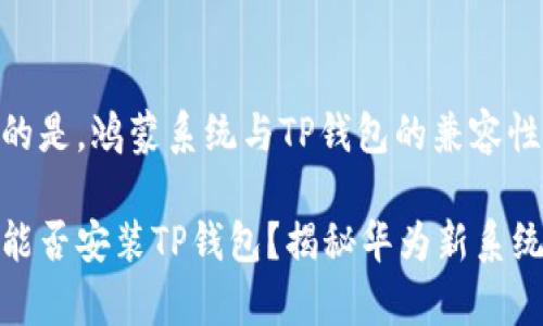 需要注意的是,鸿蒙系统与TP钱包的兼容性问题
鸿蒙系统能否安装TP钱包?揭秘华为新系统的兼容性
