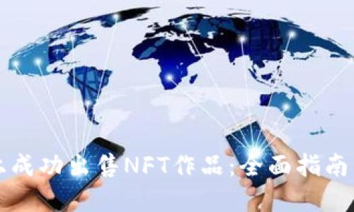 如何在TP钱包上成功出售NFT作品:全面指南与用户经验分享