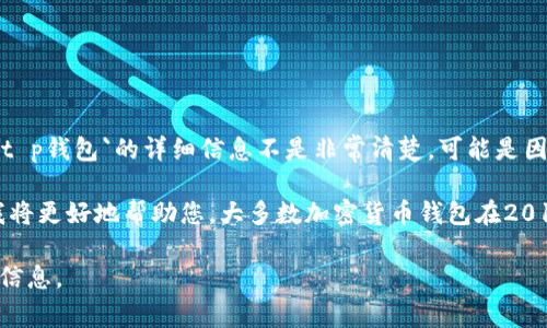 `t p 钱包`，通常是通过移动设备提供数字货币和金融管理功能的一种应用程序。然而，根据您提问的具体内容，我对`t p钱包`的详细信息不是非常清楚。可能是因为`tp钱包`的名称不够通用或缺乏具体的上下文。

如果您是指某种特定的数字钱包（例如，针对某一具体数字货币的）或某个知名钱包品牌，您可以提供更详细的信息，我将更好地帮助您。大多数加密货币钱包在2010年左右随着比特币的兴起而相继推出，之后各种钱包逐步发展和兴起，特别是在以太坊和其他区块链平台的推动下。

如果能提供更详细的背景信息或说明您所说的`t p钱包`具体指哪种产品，我会尽可能为您提供准确的时间线和相关信息。
