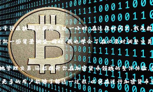 在区块链技术和加密货币的领域中，每一笔交易都需要经过网络节点的验证和记录，只有经过这些步骤，交易才能算作完成。在这个过程中，用户可能会遇到“待区块确认”的状态，尤其是在使用加密钱包，如TP钱包等时。那么，什么是“待区块确认”，它对用户的意义又是什么呢？

什么是“待区块确认”状态？

当你在TP钱包或其他加密钱包中发起一笔交易时，这个交易会被广播到整个网络。之后，矿工会将这笔交易打包进区块。如果一个区块被成功挖掘并且你的交易被包含在内，它就会被标记为“确认”。但在这个过程中，有一个状态是“待区块确认”。这意味着你的交易尚未被矿工选中，并且还没有被记录在区块链上。

一般来说，区块的确认过程是至关重要的，尤其是对于大笔交易。每经过一个矿工确认，这笔交易的安全性就会提升一个等级。许多交易所和钱包在接受资金时，要求至少6次确认，以确保交易的安全性和有效性。

用户需注意的交易确认时间

交易被确认的时间因多种因素而异，例如网络的拥堵程度、交易的费用以及你所选择的区块链网络。在某些情况下，如果网络繁忙，你的交易可能会被延迟。从用户的角度来看，这种等待状态通常会让人感到焦虑，特别是在急需资金或希望完成交易的时候。

因此，了解区块确认的时间以及可能影响确认速度的因素非常重要。例如，在以太坊网络上，由于其智能合约的复杂性，交易确认时间可能会比比特币网络稍长。负载较高时，用户还可以通过提高交易手续费来增加被矿工优先处理的机率。

影响确认速度的因素

有多个因素可能会影响你的交易确认速度，以下是一些关键点：

ul
  listrong交易费：/strong通常，用户可以选择支付不同的交易费。较高的交易费可以吸引矿工更快地处理你的交易。/li
  listrong网络拥堵：/strong特别是在市场波动剧烈时，交易数量剧增，导致网络拥堵，从而影响到交易的确认速度。/li
  listrong区块时间：/strong每个区块链都有其固定的区块生成时间。比如比特币的区块时间大约为10分钟，而以太坊的区块时间通常在15秒左右。/li
  listrong矿工的选择：/strong矿工会优先处理那些费用较高的交易，因此，尽可能地提供足够的费用可以提高交易的处理速度。/li
/ul

如何应对“待区块确认”状态？

如果你发现自己的交易处于“待区块确认”状态，有几种方式可以考虑。

ul
  listrong提高交易费：/strong一些钱包允许用户在交易发起后增加交易费用。建议在发送交易时，先查询网络的拥堵情况，以决定合适的费用。/li
  listrong查看区块链浏览器：/strong你可以使用区块链浏览器查看你的交易状态及其在区块中的位置，这样可以更好地了解确认的进展状态。/li
  listrong耐心等待：/strong有时候，网络自然会逐渐恢复正常。只要确认的区块没有出现极端延迟，通常问题会自行解决。/li
/ul

实际案例分析

在我的经历中，有一次我在一个繁忙的市场环境中尝试处理以太坊交易。当时，我并没有观察到网络的拥堵情况，结果我的交易处于待区块确认状态长达一小时。在这段时间里，我无数次地查询了区块链浏览器，始终没有看到我的交易得到确认。

这让我意识到，了解市场的动态是多么重要。为了提高我的交易经验，我开始利用一些工具来预测网络交易费用，并在发起交易前做一些背景调查。同时，我也学会了在必要时调整交易费用，以最大程度地提高交易的确认速度。

总结

在TP钱包等加密钱包中，了解“待区块确认”的状态及其背后的原因，是每位用户都应该掌握的基础知识。这不仅可以帮助你更好地管理交易，还能提升你在加密货币领域的整体体验。关键在于耐心、策略和对市场动态的敏锐感知，当然，合理的交易费用也是必不可少的一部分。

在未来，随着区块链的技术不断升级，例如以太坊正在向2.0版本过渡，预计交易的确认速度会更加，用户体验也会有所提升。希望更多的用户能够了解这一过程，以便在进行加密货币交易时，做出最佳的决策，从而最大化他们的利益。