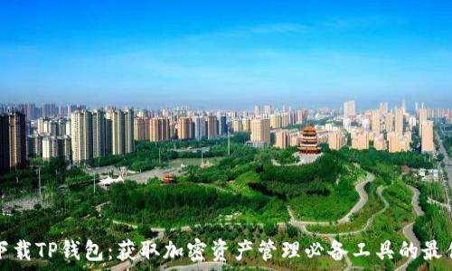 轻松下载TP钱包:获取加密资产管理必备工具的最佳指南