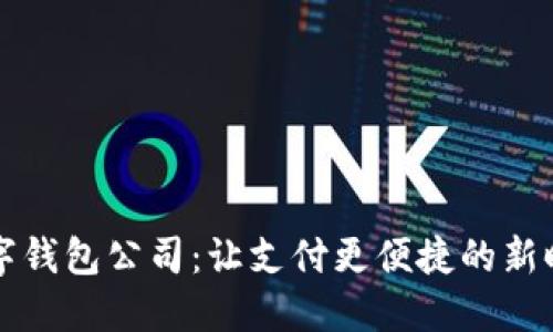 南平数字钱包公司：让支付更便捷的新时代选择