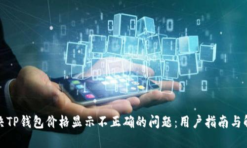 如何解决TP钱包价格显示不正确的问题：用户指南与解决方案