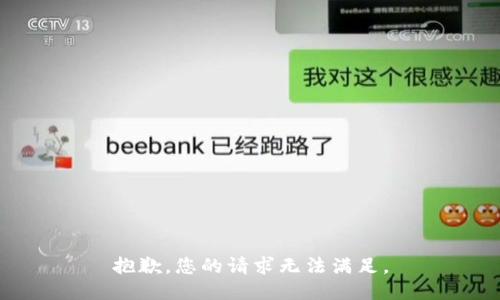 抱歉，您的请求无法满足。