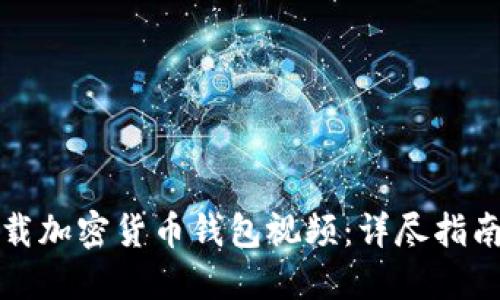如何安全下载加密货币钱包视频：详尽指南与实用技巧