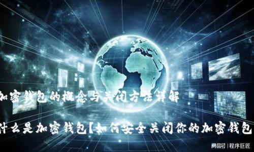 加密钱包的概念与关闭方法详解

什么是加密钱包？如何安全关闭你的加密钱包？