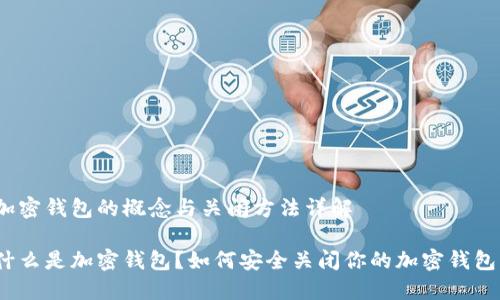 加密钱包的概念与关闭方法详解

什么是加密钱包？如何安全关闭你的加密钱包？