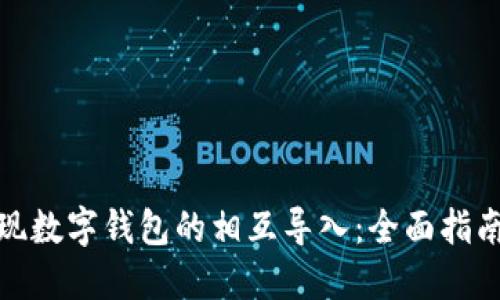 如何高效实现数字钱包的相互导入：全面指南与用户价值