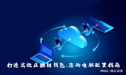 打造高效区块链钱包：您的电脑配置指南