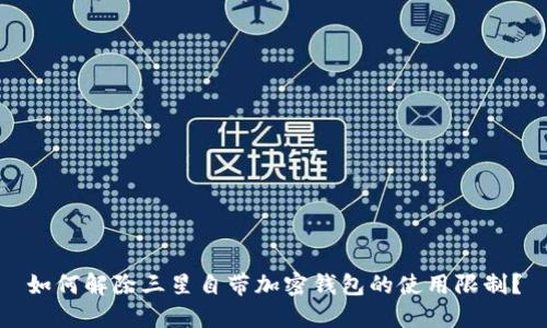 如何解除三星自带加密钱包的使用限制？