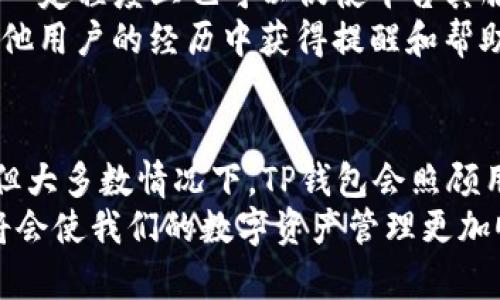 关于TP钱包兑换超时是否会退还的详细解读

TP钱包, 兑换超时, 交易退款, 钱包安全, 数字资产/guanjianci

引言
在数字货币迅速发展的今天，各类与加密货币相关的服务也随之层出不穷，其中TP钱包作为一个较为知名的数字资产钱包，其兑换功能受到了许多用户的青睐。然而，使用这些服务的用户不时会遇到一些问题，例如兑换超时的情况。许多人开始问：TP钱包如果兑换超时，会不会退还？接下来，我们就来深入探讨这个问题。

什么是TP钱包？
TP钱包是一个多功能的数字资产钱包，支持多种主流数字货币的存储和交易。它不仅仅是一个简单的存储工具，还提供了兑换、交易和其他多种金融服务。用户可以在TP钱包中安全地管理自己的数字资产，进行快速便捷的交易和兑换。
在使用TP钱包时，用户可以体验到便捷的管理界面以及相对较低的交易费用，这些都是吸引用户的重要因素。但是，在实际使用中，用户可能会碰到不同的挑战，比如兑换超时。

兑换超时的概念
兑换超时通常是指在进行数字货币交换或交易时，由于网络延迟、区块链处理速度慢或者其他技术问题，交易未能在预期时间内完成。这种情况下，用户可能会感到焦虑，尤其是当涉及到较大金额时，超时不仅会影响收益，还可能带来一定的损失。

超时会不会退还？
至于TP钱包兑换超时是否会退还，答案并不是绝对的。具体情况取决于多个因素，比如交易的状态、网络的情况、兑换的具体条款等等。
一般来说，如果交易在超时后仍未得到确认，TP钱包会在一定时间内自动将交易状态标记为“失败”，并将相应的资产退还到用户的钱包中。这是为了保护用户的资金安全，减少由于技术问题带来的潜在损失。

经验分享：我遇到的兑换超时的经历
我曾经在使用TP钱包进行一笔重要的数字资产兑换时遇到了超时的问题。当时，我急需将一些ETH兑换成USDT，但因为网络拥堵，交易一直未能处理。在等待了一段时间后，我选择了查看TP钱包的帮助页面，了解到他们对于超时交易的处理方式。在经过了一定时间后，我欣喜地发现我的资产已经自动退回了钱包。
这次经历让我感受到TP钱包对于用户资金安全的重视，同时也让我明白了使用任何数字资产服务时，保持耐心和冷静的重要性。

如何避免兑换超时情况
虽然出现超时的问题在所难免，但我们可以通过一些方法来降低这种情况的发生几率。以下是几点建议：
ul
li选择交易高峰时段外的时间进行兑换：在市场交易活跃度较低的时段进行交易，能够减少复制和确认的时间，降低超时的风险。/li
li关注网络状态：在进行交易前，确认网络的稳定性，不同的网络条件可能会影响交易的时间。/li
li使用更高的手续费：在大多数区块链系统中，支付更高的交易费可以提升交易的优先级，这样能够加快交易的确认速度。/li
li关注钱包更新：定期更新TP钱包，确保使用的是最新版本，因为更新通常会带来性能和安全的提升。/li
/ul

用户反馈与支持方案
TP钱包的官方客服系统相对完善，用户在遇到兑换超时或其他问题时，可以通过邮件、社交媒体或者官方网站的在线客服进行咨询。用户反馈在一定程度上也可以促使平台其服务，提升系统的稳定性。
除了联系客服，我还发现一些社区论坛和社交网络群组也是获取信息和解决问题的好地方。在这些平台上，用户可以分享各自的经验，也能从其他用户的经历中获得提醒和帮助。

总结
要回答TP钱包兑换超时是否会退还是一个相对复杂的问题，关键在于了解交易状态及TP钱包的处理流程。虽然超时的情况可能让人感到头疼，但大多数情况下，TP钱包会照顾用户的资金安全，及时将未完成的交易金额进行退还。
在日常使用TP钱包时，注意选择适当的交易时间和关注网络稳定性，可以有效降低兑换超时的概率。无论何时，保持冷静并熟知相关处理流程，将会使我们的数字资产管理更加顺畅。